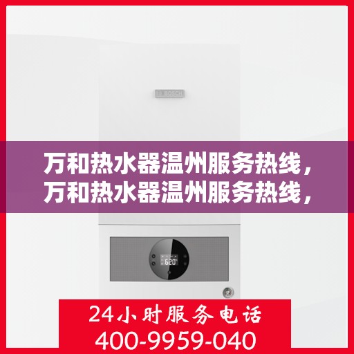万和热水器温州服务热线，万和热水器温州服务热线，专业售后，温暖您的生活