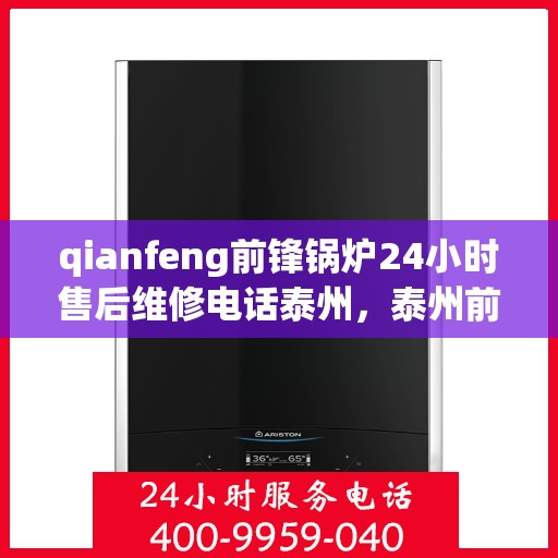 qianfeng前锋锅炉24小时售后维修电话泰州，泰州前锋锅炉全天候售后维修热线，专业解决您的锅炉问题！