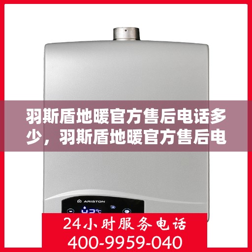 羽斯盾地暖官方售后电话多少，羽斯盾地暖官方售后电话热线及售后服务解析