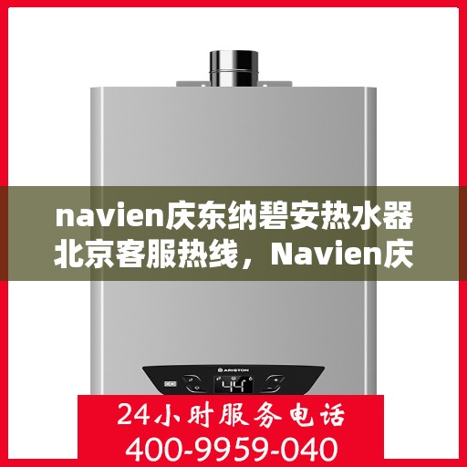 navien庆东纳碧安热水器北京客服热线，Navien庆东纳碧安热水器北京客服热线，专业团队为您解答疑问，贴心服务就在身边！