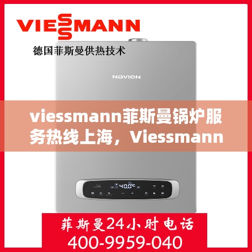 viessmann菲斯曼锅炉服务热线上海，Viessmann菲斯曼锅炉上海服务热线全解析