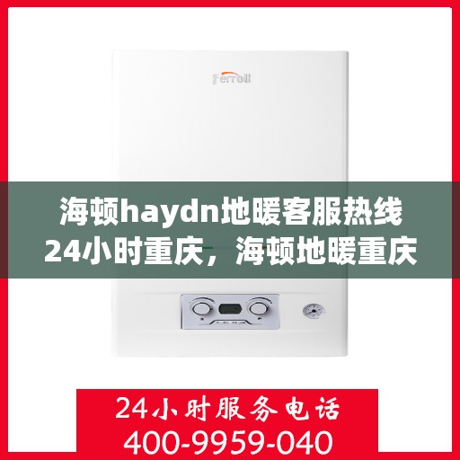 海顿haydn地暖客服热线24小时重庆，海顿地暖重庆客服热线24小时在线服务
