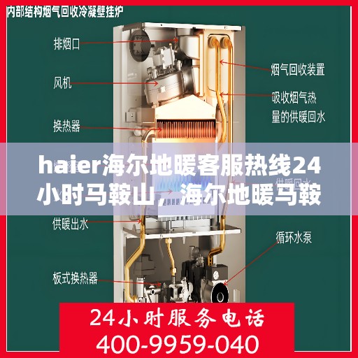 haier海尔地暖客服热线24小时马鞍山，海尔地暖马鞍山客服热线全天候服务，专业解答您的疑问