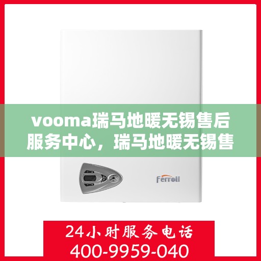 vooma瑞马地暖无锡售后服务中心，瑞马地暖无锡售后服务中心，专业维修，温暖您的生活