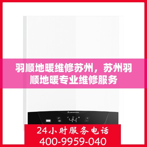 羽顺地暖维修苏州，苏州羽顺地暖专业维修服务