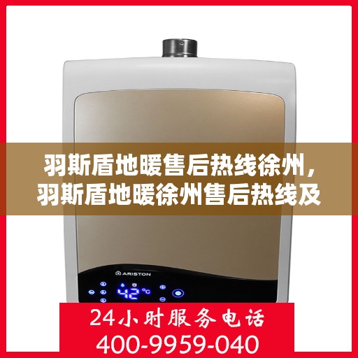 羽斯盾地暖售后热线徐州，羽斯盾地暖徐州售后热线及维修服务指南