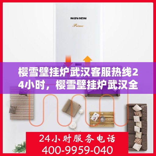 樱雪壁挂炉武汉客服热线24小时，樱雪壁挂炉武汉全天候客服热线，贴心服务随时在线