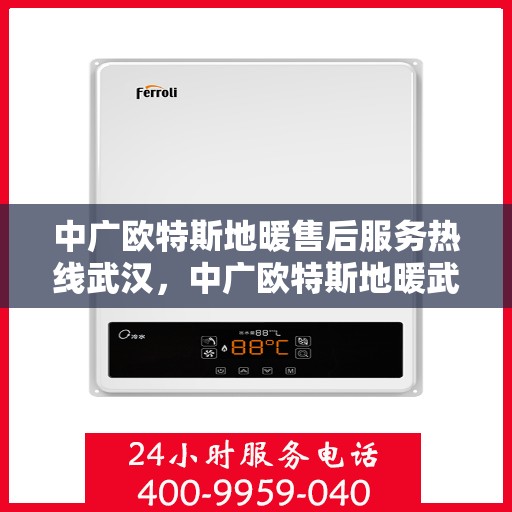 中广欧特斯地暖售后服务热线武汉，中广欧特斯地暖武汉售后服务热线详解