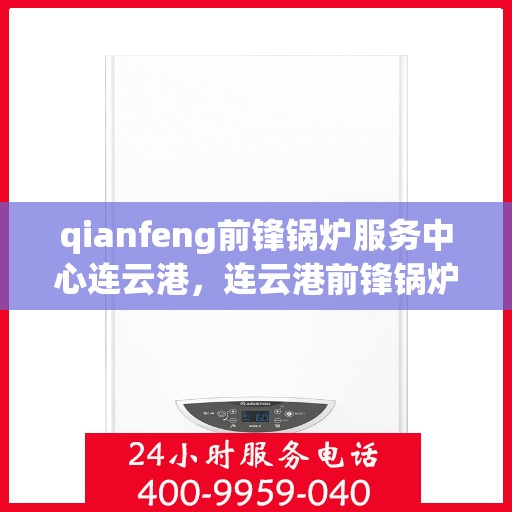 qianfeng前锋锅炉服务中心连云港，连云港前锋锅炉服务中心，专业服务，品质卓越