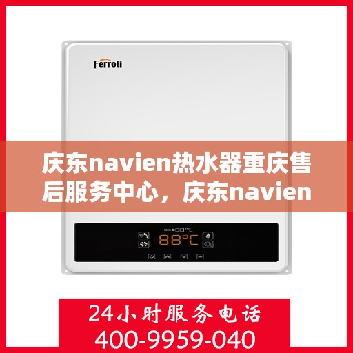庆东navien热水器重庆售后服务中心，庆东navien热水器重庆售后服务中心，专业维修与贴心服务