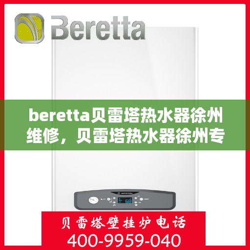 beretta贝雷塔热水器徐州维修，贝雷塔热水器徐州专业维修服务