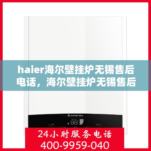 haier海尔壁挂炉无锡售后电话，海尔壁挂炉无锡售后服务中心联系方式