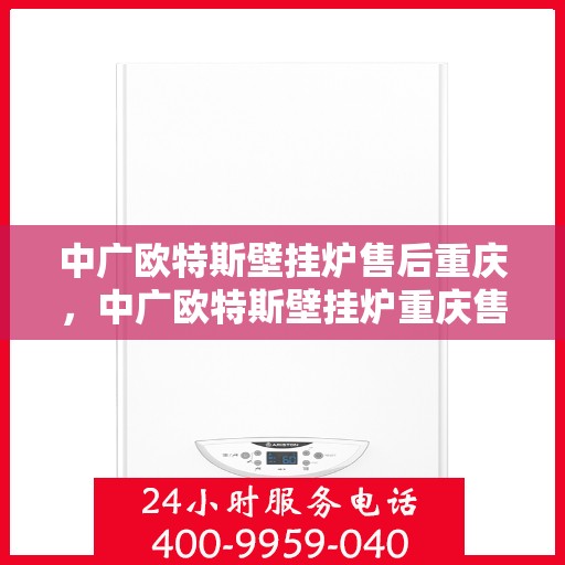 中广欧特斯壁挂炉售后重庆，中广欧特斯壁挂炉重庆售后服务中心，专业团队，贴心服务