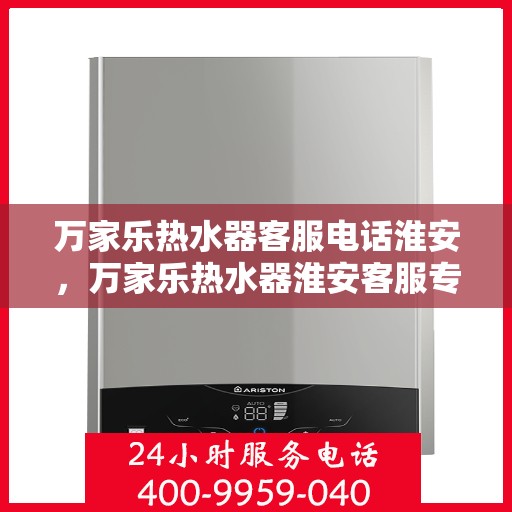 万家乐热水器客服电话淮安，万家乐热水器淮安客服专线支持热线
