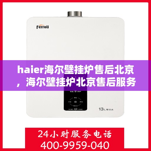haier海尔壁挂炉售后北京，海尔壁挂炉北京售后服务中心，专业维修，贴心服务