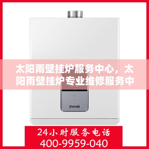 太阳雨壁挂炉服务中心，太阳雨壁挂炉专业维修服务中心
