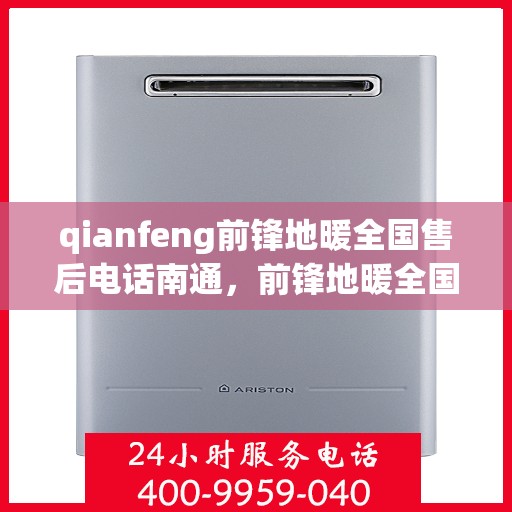 qianfeng前锋地暖全国售后电话南通，前锋地暖全国售后电话南通，专业售后，温暖您的生活