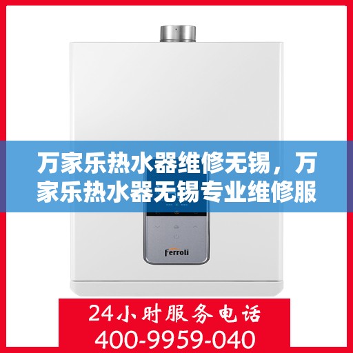 万家乐热水器维修无锡，万家乐热水器无锡专业维修服务