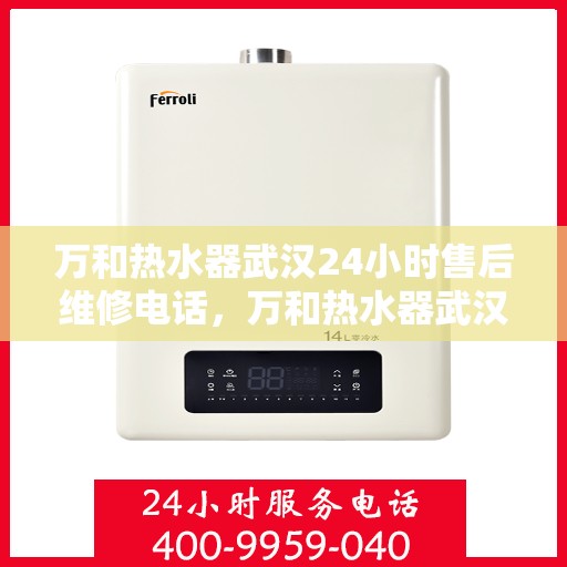 万和热水器武汉24小时售后维修电话，万和热水器武汉全天候售后维修服务热线公布！