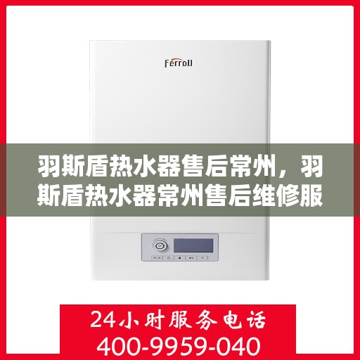 羽斯盾热水器售后常州，羽斯盾热水器常州售后维修服务解析