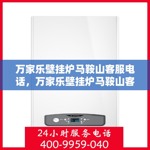 万家乐壁挂炉马鞍山客服电话，万家乐壁挂炉马鞍山客服热线及售后支持服务指南