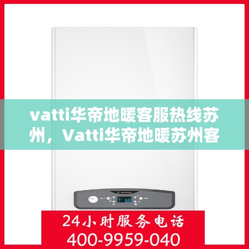 vatti华帝地暖客服热线苏州，Vatti华帝地暖苏州客服热线指南
