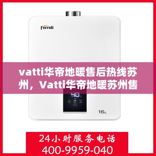 vatti华帝地暖售后热线苏州，Vatti华帝地暖苏州售后热线全解析