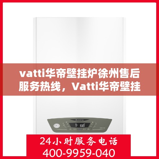 vatti华帝壁挂炉徐州售后服务热线，Vatti华帝壁挂炉徐州售后热线，专业维修，贴心服务