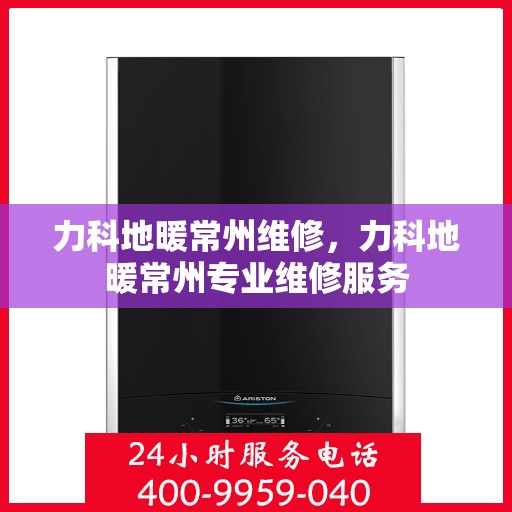 力科地暖常州维修，力科地暖常州专业维修服务