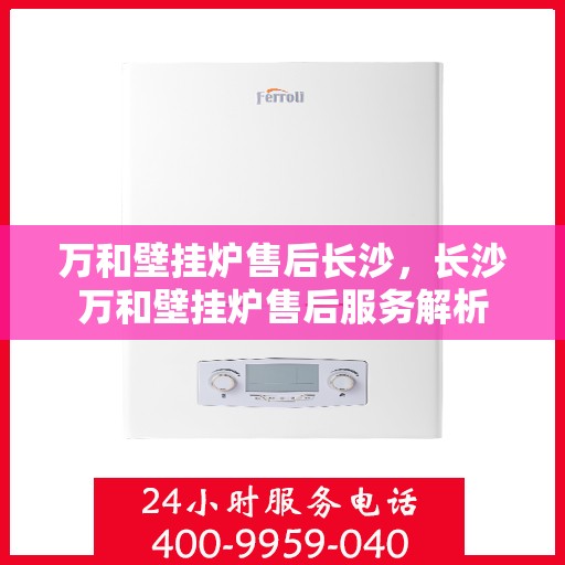万和壁挂炉售后长沙，长沙万和壁挂炉售后服务解析