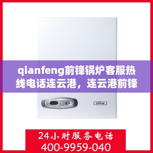qianfeng前锋锅炉客服热线电话连云港，连云港前锋锅炉客服热线电话公布
