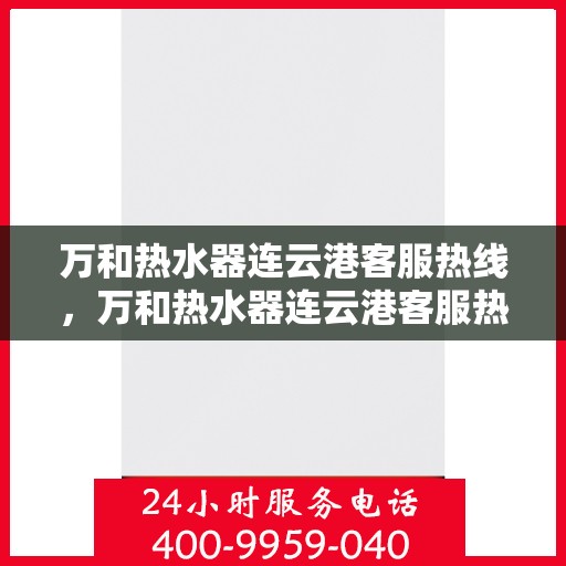万和热水器连云港客服热线，万和热水器连云港客服热线——专业售后，温暖您的生活