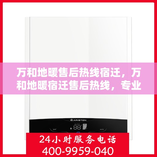 万和地暖售后热线宿迁，万和地暖宿迁售后热线，专业维修服务一站式解决