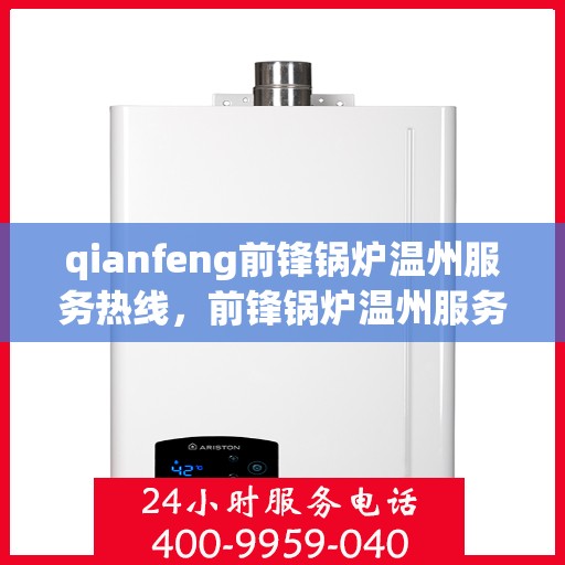 qianfeng前锋锅炉温州服务热线，前锋锅炉温州服务热线，专业品质，贴心服务