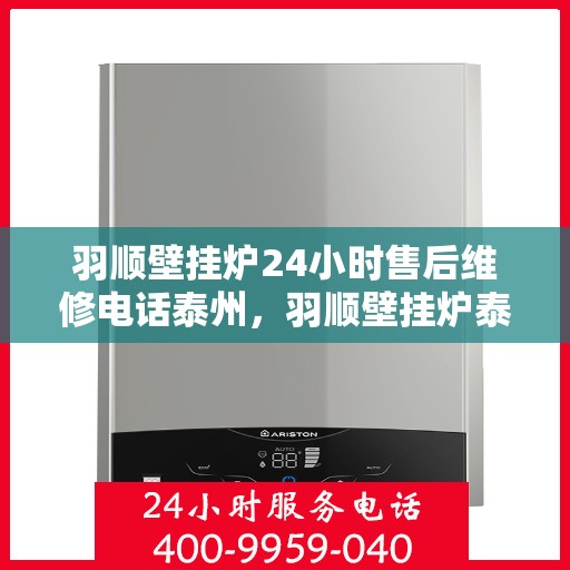 羽顺壁挂炉24小时售后维修电话泰州，羽顺壁挂炉泰州售后维修热线全天候服务，专业解决您的壁挂炉问题
