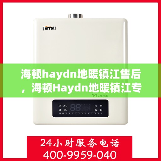 海顿haydn地暖镇江售后，海顿Haydn地暖镇江专业售后服务团队