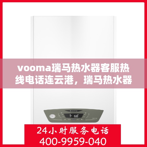 vooma瑞马热水器客服热线电话连云港，瑞马热水器连云港客服热线电话及售后服务解析