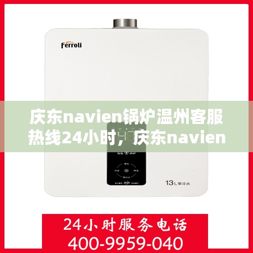 庆东navien锅炉温州客服热线24小时，庆东navien锅炉温州全天候客服热线，贴心服务随时在线