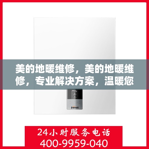 美的地暖维修，美的地暖维修，专业解决方案，温暖您的家