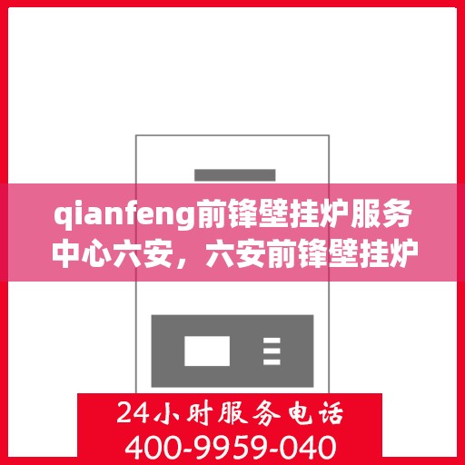 qianfeng前锋壁挂炉服务中心六安，六安前锋壁挂炉服务中心，专业品质，温暖您的生活