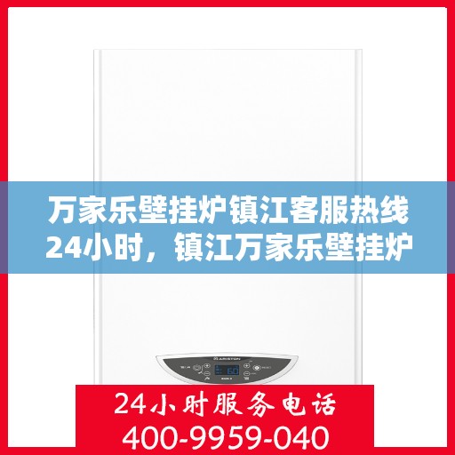 万家乐壁挂炉镇江客服热线24小时，镇江万家乐壁挂炉全天候客服热线，贴心服务不打烊