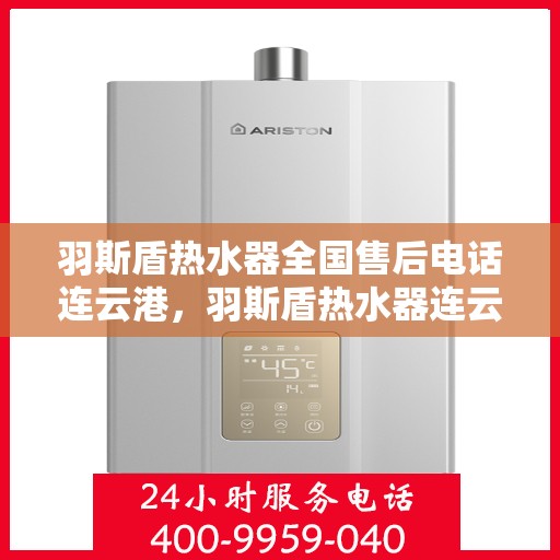 羽斯盾热水器全国售后电话连云港，羽斯盾热水器连云港售后热线及维修服务