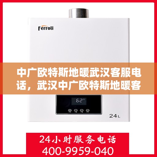 中广欧特斯地暖武汉客服电话，武汉中广欧特斯地暖客服热线解析