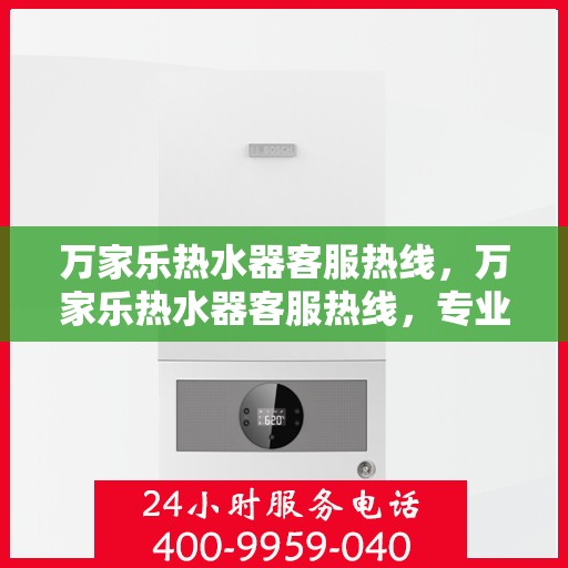 万家乐热水器客服热线，万家乐热水器客服热线，专业解答，贴心服务