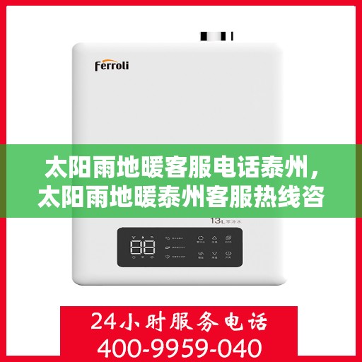 太阳雨地暖客服电话泰州，太阳雨地暖泰州客服热线咨询及售后服务指南