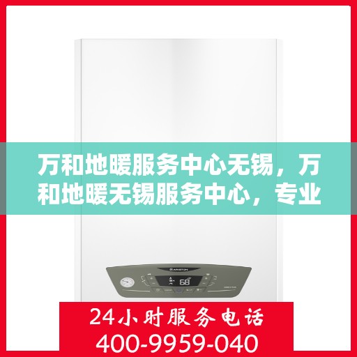 万和地暖服务中心无锡，万和地暖无锡服务中心，专业品质，温暖您的生活