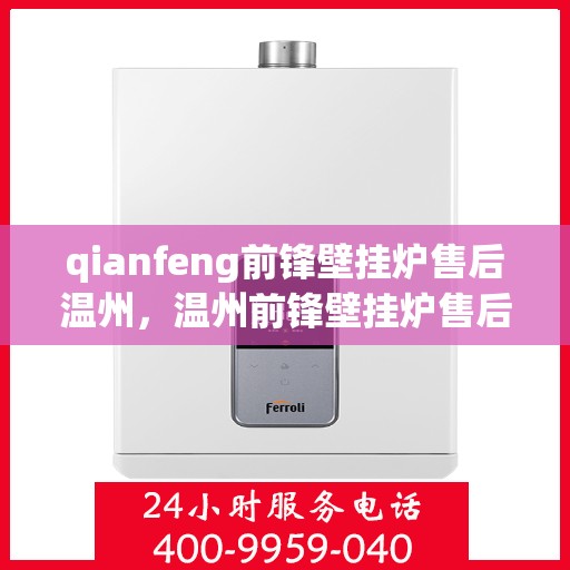 qianfeng前锋壁挂炉售后温州，温州前锋壁挂炉售后服务中心专业服务解析
