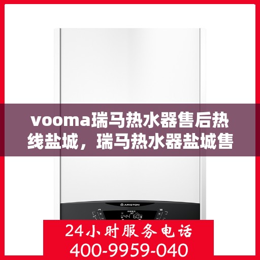 vooma瑞马热水器售后热线盐城，瑞马热水器盐城售后热线，专业维修服务保障