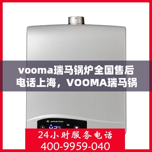 vooma瑞马锅炉全国售后电话上海，VOOMA瑞马锅炉全国售后电话及上海地区服务一览