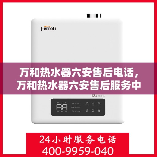 万和热水器六安售后电话，万和热水器六安售后服务中心联系电话